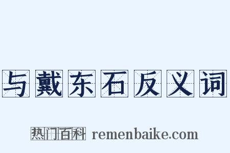 与戴东石反义词是什么意思的图片
